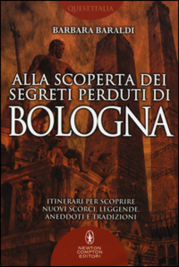 Alla scoperta dei segreti perduti di Bologna - Barbara Baraldi