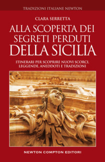 Alla scoperta dei segreti perduti della Sicilia. Itinerari per scoprire nuovi scorci, leggende, aneddoti e tradizioni - Clara Serretta