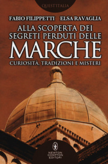 Alla scoperta dei segreti perduti delle Marche. Curiosità, tradizioni e misteri - Fabio Filippetti - Elsa Ravaglia