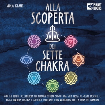 Alla scoperta dei sette chakra: Con la teoria dell'energia dei chakra ottieni subito una vita ricca di salute mentale, energia positiva e crescita spirituale (con esercizi e la cura dei chakra) - Viola Klang