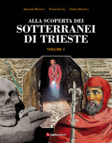 Alla scoperta dei sotterranei di Trieste. 1. - Armando Halupca - Paolo Guglia - Enrico Halupca