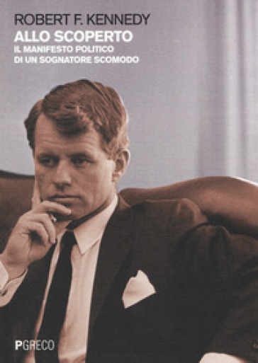 Allo scoperto. Il manifesto politico di un sognatore scomodo - Robert F. Kennedy