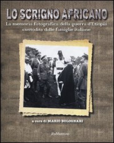 Lo scrigno africano. La memoria fotografica della guerra d'Etiopia custodita dalle famiglie italiane
