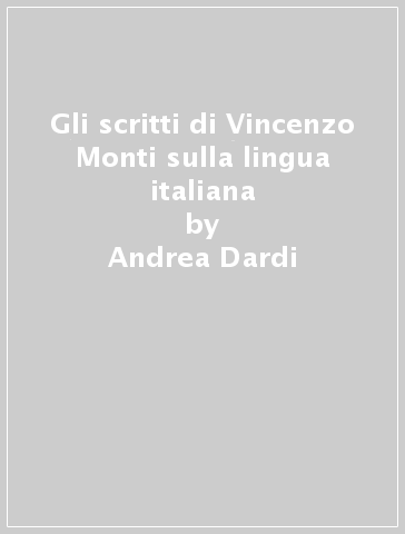 Gli scritti di Vincenzo Monti sulla lingua italiana - Andrea Dardi