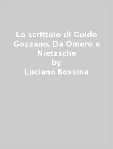 Lo scrittoio di Guido Gozzano. Da Omero a Nietzsche - Luciano Bossina