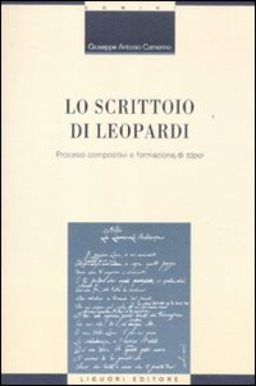 Lo scrittoio di Leopardi. Processi compositivi e formazione di «topoi» - Giuseppe Antonio Camerino