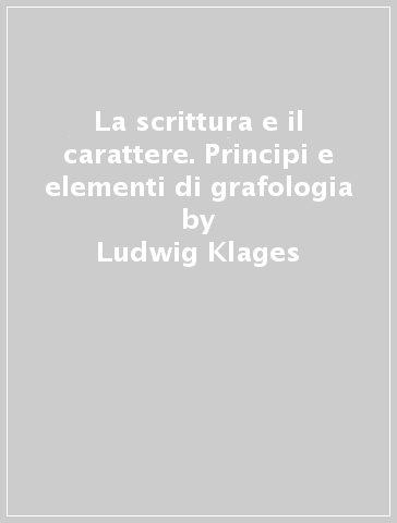 La scrittura e il carattere. Principi e elementi di grafologia - Ludwig Klages