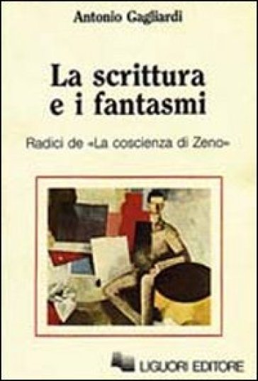 La scrittura e i fantasmi. Radici de La coscienza di Zeno - Antonio Gagliardi