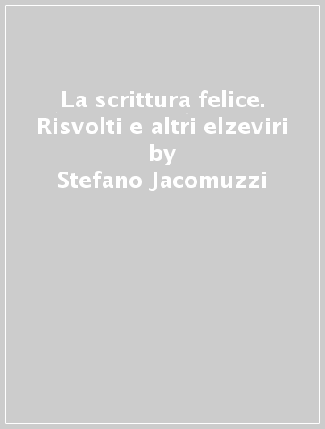 La scrittura felice. Risvolti e altri elzeviri - Stefano Jacomuzzi