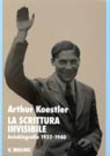 La scrittura invisibile. Autobiografia 1932-1940 - Arthur Koestler