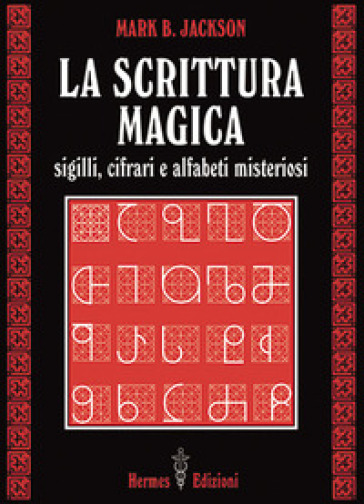 La scrittura magica. Sigilli, cifrari e alfabeti misteriosi - Mark B. Jackson