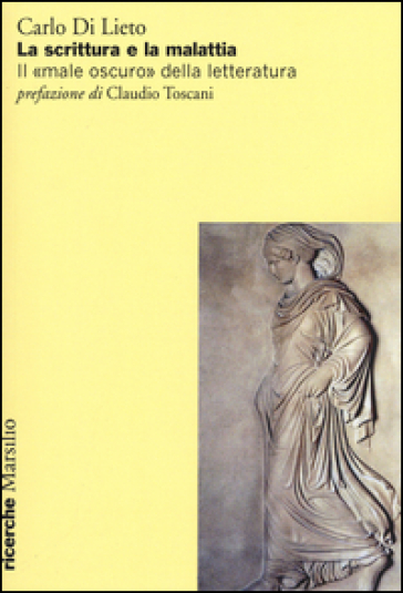 La scrittura e la malattia. Il «male oscuro» della letteratura - Carlo Di Lieto