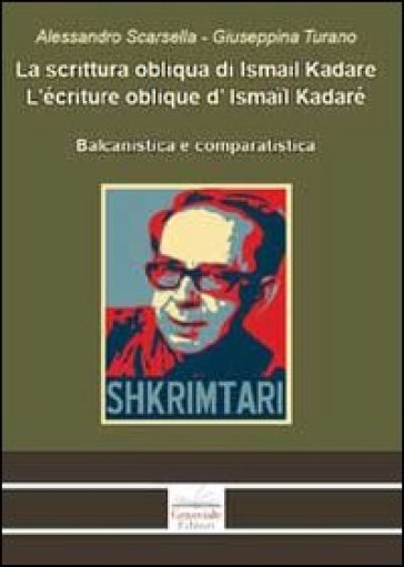 La scrittura obliqua di Ismail Kadare. Balcanistica e comparatistica. Ediz. italiana, francese e albanese - Alessandro Scarsella - Giuseppina Turano