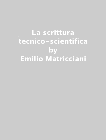 La scrittura tecnico-scientifica - Emilio Matricciani