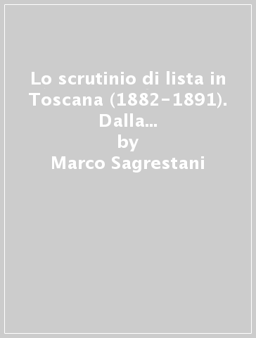 Lo scrutinio di lista in Toscana (1882-1891). Dalla competizione possibile alla competizione mancata - Marco Sagrestani