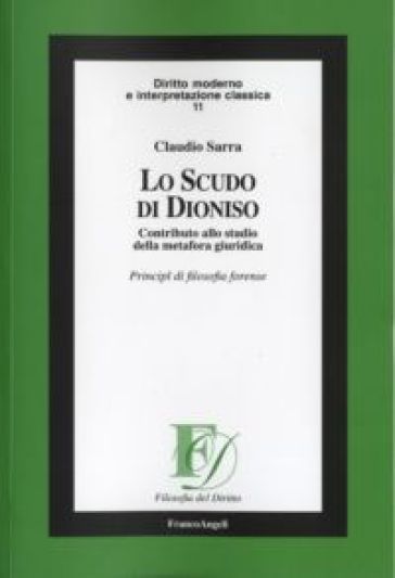 Lo scudo di Dioniso. Contributo allo studio della metafora giuridica. Principi di filosofia forense - Claudio Sarra