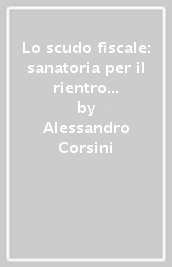 Lo scudo fiscale: sanatoria per il rientro dei capitali dall estero