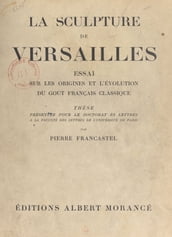 La sculpture de Versailles : essai sur les origines et l évolution du goût français classique