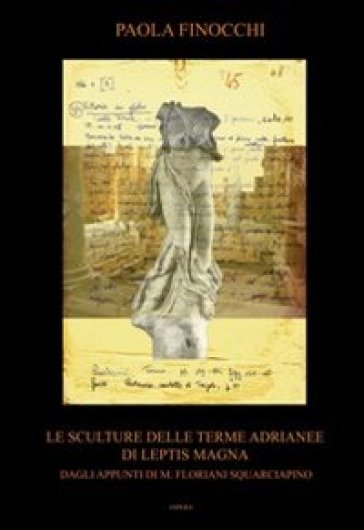 Le sculture delle terme Adrianee di Leptis Magna. Dagli appunti di M. Floriani Squarciapino. Ediz. illustrata - Paola Finocchi