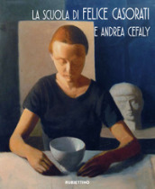 La scuola di Felice Casorati e Andrea Cefaly. Catalogo della mostra (Catanzaro, 27 ottobre-26 novembre 2017). Ediz. a colori