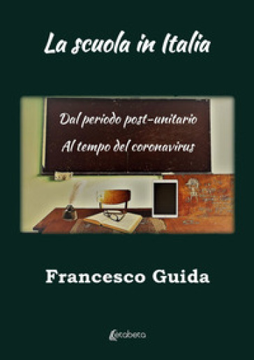 La scuola in Italia. Dal periodo post-unitario al tempo del coronavirus - Francesco Guida