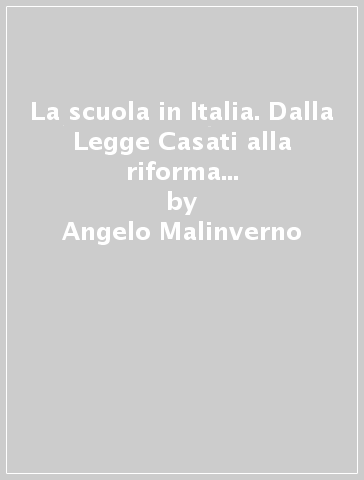 La scuola in Italia. Dalla Legge Casati alla riforma Moratti (1860-2004) - Angelo Malinverno