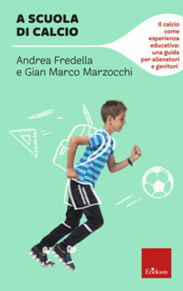 A scuola di calcio. Il calcio come esperienza educativa: una guida per allenatori e genitori - Gian Marco Marzocchi - Andrea Fredella