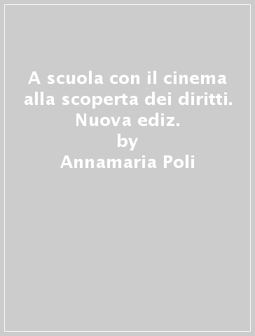 A scuola con il cinema alla scoperta dei diritti. Nuova ediz. - Annamaria Poli