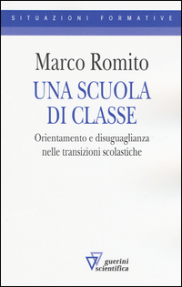 Una scuola di classe. Orientamento e disuguaglianza nelle transizioni scolastiche - Marco Romito