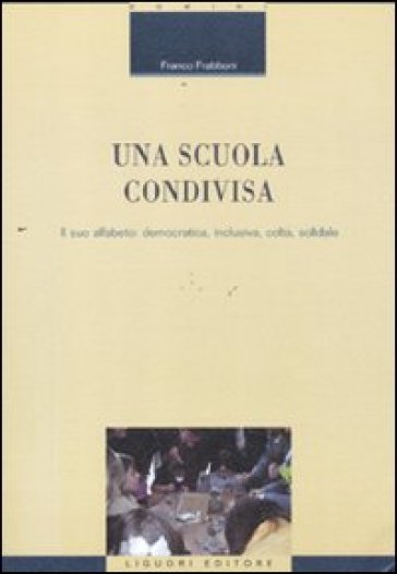 Una scuola condivisa. Il suo alfabeto: democratica, inclusiva, colta, solidale - Franco Frabboni