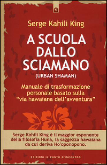 A scuola dallo sciamano. Manuale di trasformazione personale basato sulla «via hawaiana dell'avventura» - Serge Kahili King