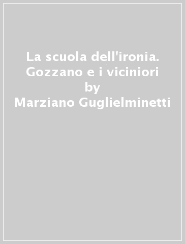 La scuola dell'ironia. Gozzano e i viciniori - Marziano Guglielminetti