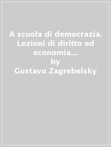 A scuola di democrazia. Lezioni di diritto ed economia. Vol. unico. Per le Scuole superiori. Con e-book. Con espansione online - Gustavo Zagrebelsky - Cristina Trucco - Giuseppe Baccelli