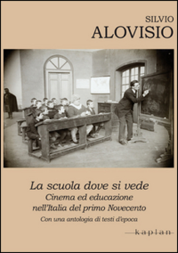 La scuola dove si vede. Cinema ed educazione nell'Italia del primo Novecento. Con una antologia di testi d'epoca - Silvio Alovisio