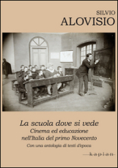 La scuola dove si vede. Cinema ed educazione nell Italia del primo Novecento. Con una antologia di testi d epoca