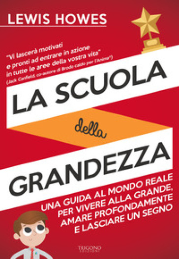 La scuola della grandezza. Una guida al mondo reale per vivere alla grande, amare profondamente e lasciare un segno - Lewis Howes