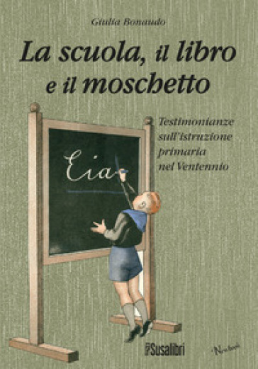 La scuola il libro e il moschetto. Testimonianze sull'istruzione primaria nel Ventennio - Giulia Bonaudo
