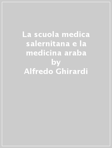 La scuola medica salernitana e la medicina araba - Alfredo Ghirardi