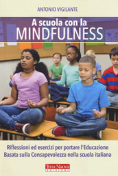 A scuola con la mindfulness. Riflessioni ed esercizi per portare l educazione basata sulla consapevolezza nella scuola italiana