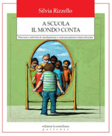 A scuola il mondo conta. Percorsi e attività di mediazione e comunicazione interculturale - Silvia Rizzello