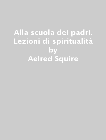 Alla scuola dei padri. Lezioni di spiritualità - Aelred Squire