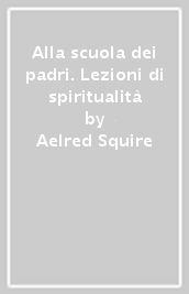 Alla scuola dei padri. Lezioni di spiritualità