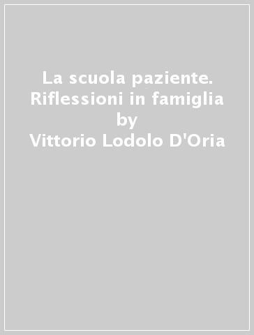 La scuola paziente. Riflessioni in famiglia - Vittorio Lodolo D