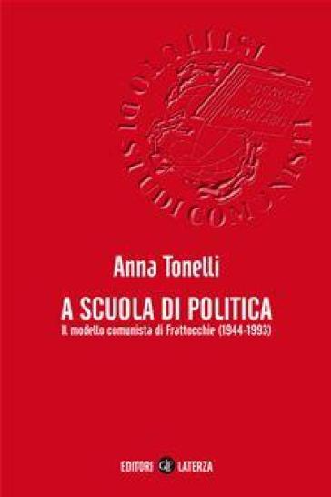 A scuola di politica. Il modello comunista di Frattocchie (1944-1993) - Anna Tonelli