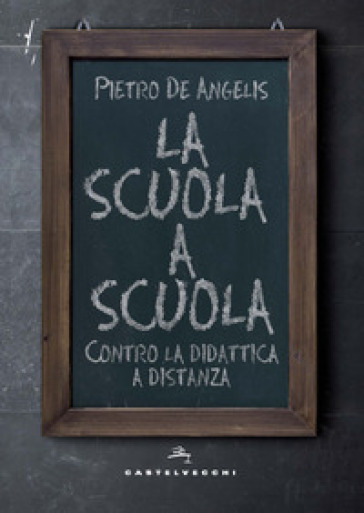 La scuola a scuola. Contro la didattica a distanza - Pietro De Angelis