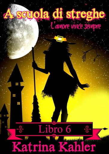 A scuola di streghe: Libro 6 - L'amore vince sempre - Katrina Kahler