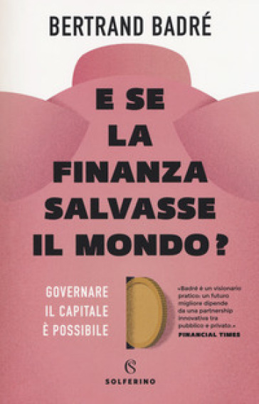 E se la finanza salvasse il mondo? Governare il capitale è possibile - Bertrand Badré