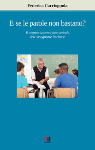 E se le parole non bastano? Il comportamento non verbale dell'insegnante in classe. Nuova ediz. - Federica Caccioppola