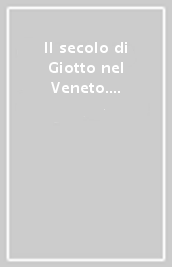 Il secolo di Giotto nel Veneto. Ediz. italiana e francese