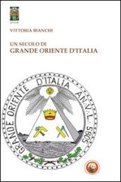 Un secolo di Grande Oriente d Italia. Da Lemmi a Raffi